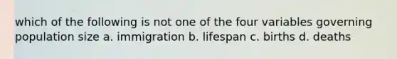 which of the following is not one of the four variables governing population size a. immigration b. lifespan c. births d. deaths