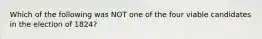 Which of the following was NOT one of the four viable candidates in the election of 1824?