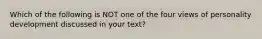 Which of the following is NOT one of the four views of personality development discussed in your text?