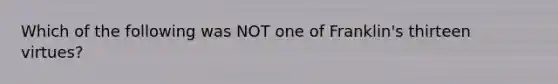 Which of the following was NOT one of Franklin's thirteen virtues?