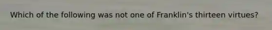 Which of the following was not one of Franklin's thirteen virtues?