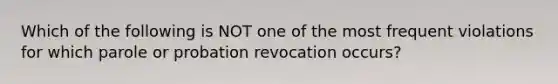 Which of the following is NOT one of the most frequent violations for which parole or probation revocation occurs?