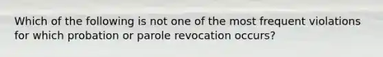 Which of the following is not one of the most frequent violations for which probation or parole revocation occurs?