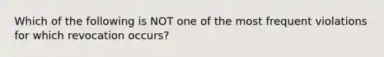 Which of the following is NOT one of the most frequent violations for which revocation occurs?