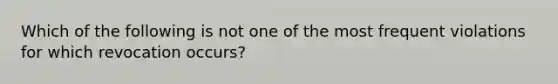 Which of the following is not one of the most frequent violations for which revocation occurs?