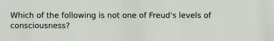 Which of the following is not one of Freud's levels of consciousness?