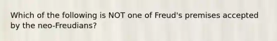 Which of the following is NOT one of Freud's premises accepted by the neo-Freudians?