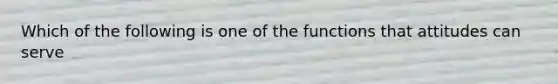 Which of the following is one of the functions that attitudes can serve