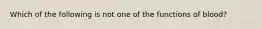 Which of the following is not one of the functions of blood?