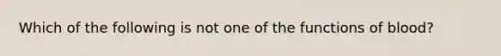 Which of the following is not one of the functions of blood?