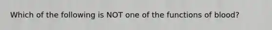 Which of the following is NOT one of the functions of blood?