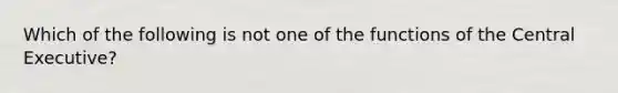 Which of the following is not one of the functions of the Central Executive?