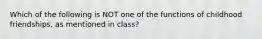 Which of the following is NOT one of the functions of childhood friendships, as mentioned in class?