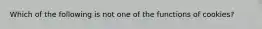 Which of the following is not one of the functions of cookies?