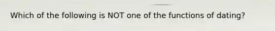 Which of the following is NOT one of the functions of dating?