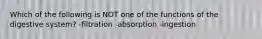 Which of the following is NOT one of the functions of the digestive system? -filtration -absorption -ingestion