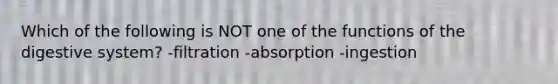 Which of the following is NOT one of the functions of the digestive system? -filtration -absorption -ingestion