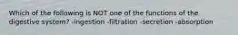 Which of the following is NOT one of the functions of the digestive system? -ingestion -filtration -secretion -absorption