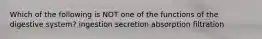 Which of the following is NOT one of the functions of the digestive system? ingestion secretion absorption filtration