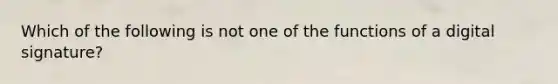 Which of the following is not one of the functions of a digital signature?