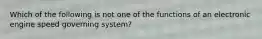 Which of the following is not one of the functions of an electronic engine speed governing system?