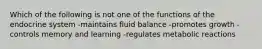 Which of the following is not one of the functions of the endocrine system -maintains fluid balance -promotes growth -controls memory and learning -regulates metabolic reactions