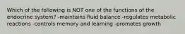 Which of the following is NOT one of the functions of the endocrine system? -maintains fluid balance -regulates metabolic reactions -controls memory and learning -promotes growth