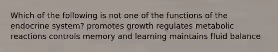 Which of the following is not one of the functions of the <a href='https://www.questionai.com/knowledge/k97r8ZsIZg-endocrine-system' class='anchor-knowledge'>endocrine system</a>? promotes growth regulates metabolic reactions controls memory and learning maintains fluid balance