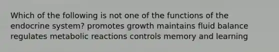 Which of the following is not one of the functions of the endocrine system? promotes growth maintains fluid balance regulates metabolic reactions controls memory and learning