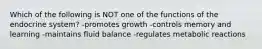 Which of the following is NOT one of the functions of the endocrine system? -promotes growth -controls memory and learning -maintains fluid balance -regulates metabolic reactions