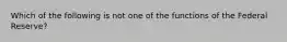 Which of the following is not one of the functions of the Federal Reserve?