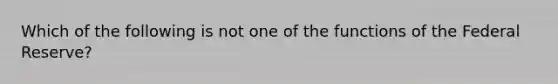 Which of the following is not one of the functions of the Federal Reserve?