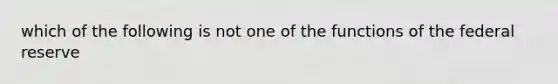 which of the following is not one of the functions of the federal reserve