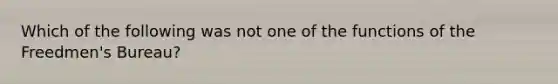 Which of the following was not one of the functions of the Freedmen's Bureau?