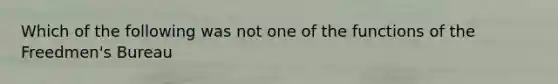 Which of the following was not one of the functions of the Freedmen's Bureau