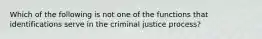 Which of the following is not one of the functions that identifications serve in the criminal justice process?