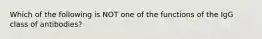 Which of the following is NOT one of the functions of the IgG class of antibodies?