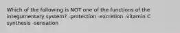 Which of the following is NOT one of the functions of the integumentary system? -protection -excretion -vitamin C synthesis -sensation