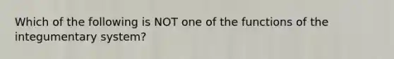 Which of the following is NOT one of the functions of the integumentary system?