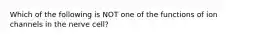 Which of the following is NOT one of the functions of ion channels in the nerve cell?