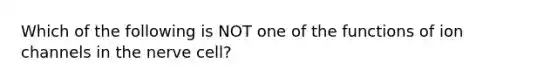 Which of the following is NOT one of the functions of ion channels in the nerve cell?