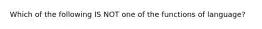 Which of the following IS NOT one of the functions of language?