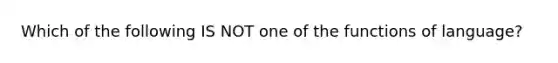 Which of the following IS NOT one of the functions of language?