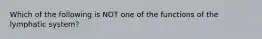 Which of the following is NOT one of the functions of the lymphatic system?