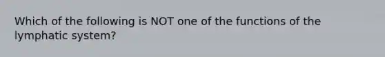 Which of the following is NOT one of the functions of the lymphatic system?