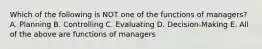 Which of the following is NOT one of the functions of managers? A. Planning B. Controlling C. Evaluating D. Decision-Making E. All of the above are functions of managers