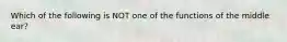 Which of the following is NOT one of the functions of the middle​ ear?