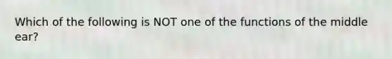 Which of the following is NOT one of the functions of the middle​ ear?