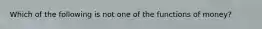 Which of the following is not one of the functions of money?