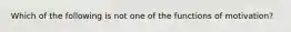 Which of the following is not one of the functions of motivation?